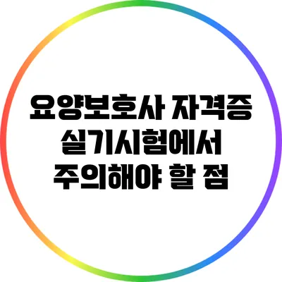 요양보호사 자격증 실기시험에서 주의해야 할 점