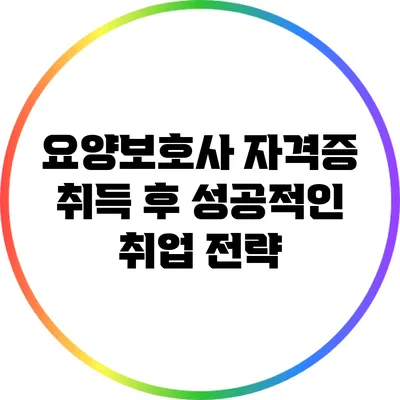 요양보호사 자격증 취득 후 성공적인 취업 전략