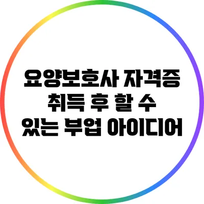요양보호사 자격증 취득 후 할 수 있는 부업 아이디어