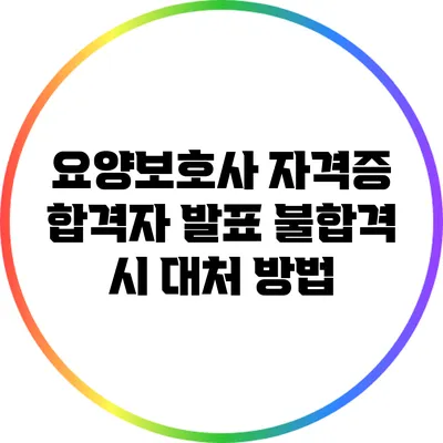 요양보호사 자격증 합격자 발표: 불합격 시 대처 방법