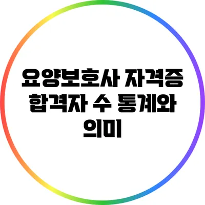 요양보호사 자격증 합격자 수: 통계와 의미