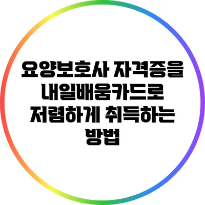 요양보호사 자격증을 내일배움카드로 저렴하게 취득하는 방법