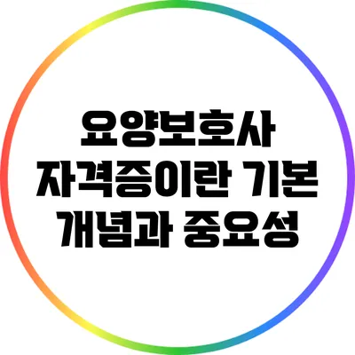 요양보호사 자격증이란? 기본 개념과 중요성