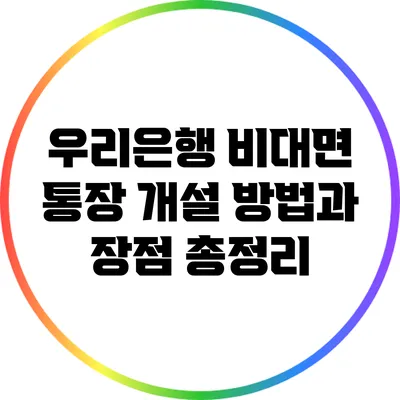 우리은행 비대면 통장 개설 방법과 장점 총정리