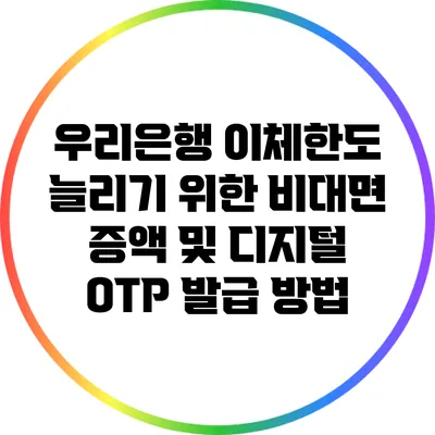 우리은행 이체한도 늘리기 위한 비대면 증액 및 디지털 OTP 발급 방법