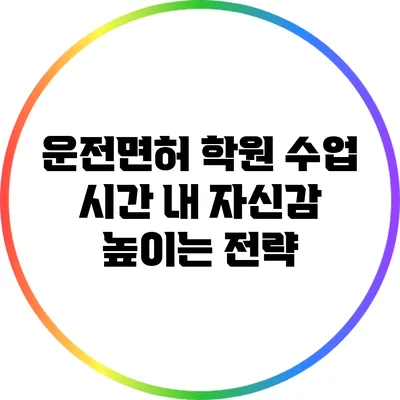 운전면허 학원 수업 시간 내 자신감 높이는 전략
