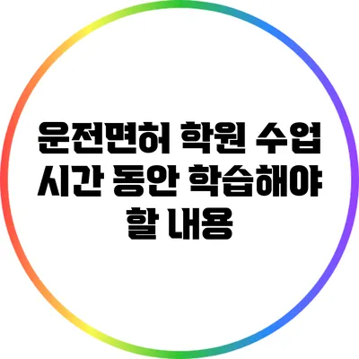 운전면허 학원 수업 시간 동안 학습해야 할 내용