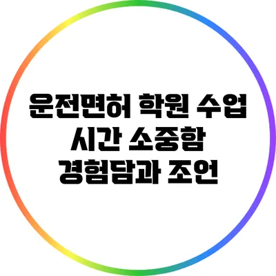 운전면허 학원 수업 시간 소중함: 경험담과 조언