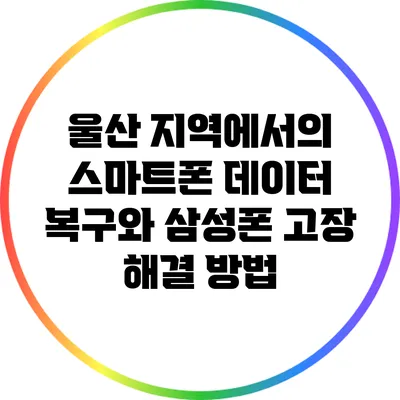 울산 지역에서의 스마트폰 데이터 복구와 삼성폰 고장 해결 방법