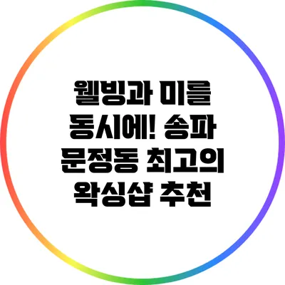 웰빙과 미를 동시에! 송파 문정동 최고의 왁싱샵 추천