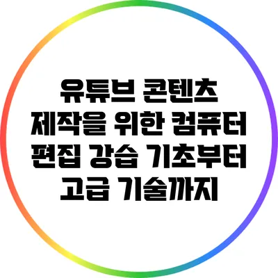 유튜브 콘텐츠 제작을 위한 컴퓨터 편집 강습: 기초부터 고급 기술까지