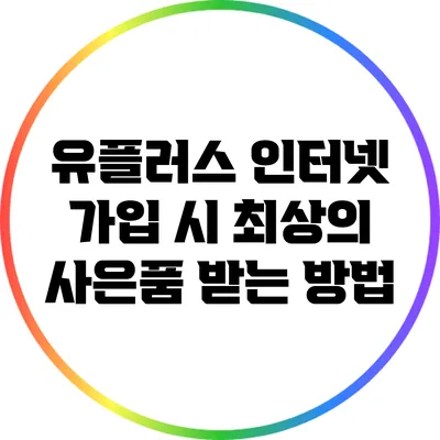 유플러스 인터넷 가입 시 최상의 사은품 받는 방법