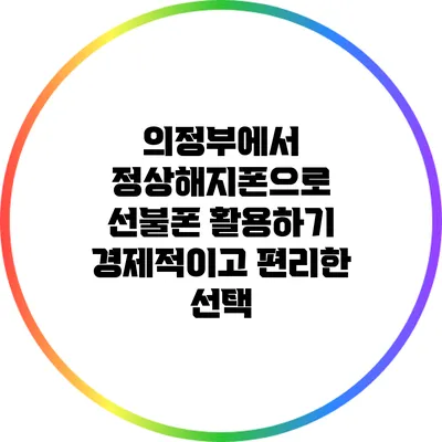 의정부에서 정상해지폰으로 선불폰 활용하기: 경제적이고 편리한 선택
