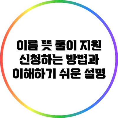 이름 뜻 풀이 지원: 신청하는 방법과 이해하기 쉬운 설명