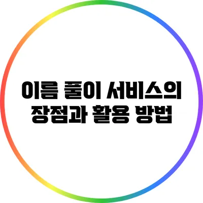 이름 풀이 서비스의 장점과 활용 방법