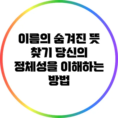 이름의 숨겨진 뜻 찾기: 당신의 정체성을 이해하는 방법