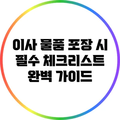 이사 물품 포장 시 필수 체크리스트: 완벽 가이드