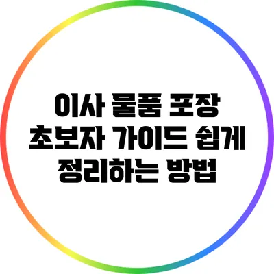이사 물품 포장 초보자 가이드: 쉽게 정리하는 방법