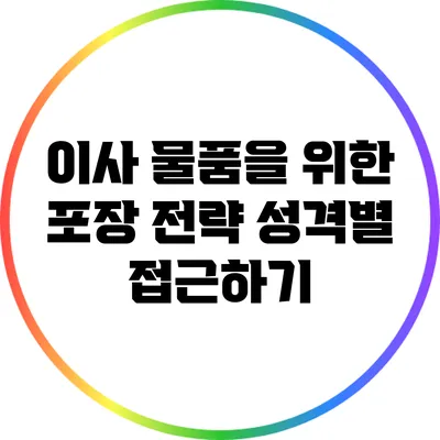 이사 물품을 위한 포장 전략: 성격별 접근하기