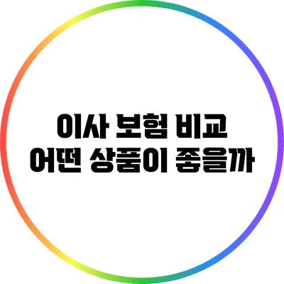 이사 보험 비교: 어떤 상품이 좋을까?