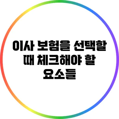 이사 보험을 선택할 때 체크해야 할 요소들