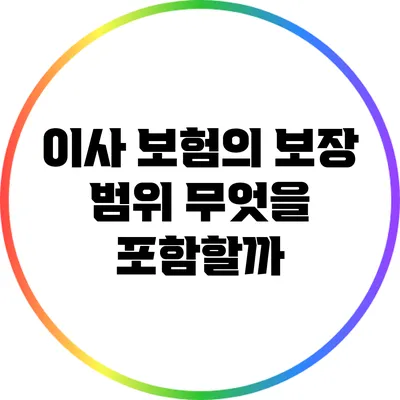 이사 보험의 보장 범위: 무엇을 포함할까?
