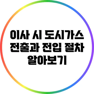 이사 시 도시가스 전출과 전입 절차 알아보기