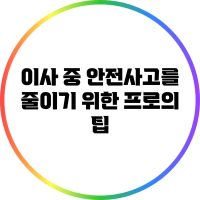 이사 중 안전사고를 줄이기 위한 프로의 팁