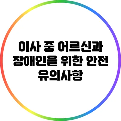 이사 중 어르신과 장애인을 위한 안전 유의사항