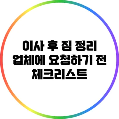 이사 후 짐 정리: 업체에 요청하기 전 체크리스트