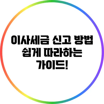 이사세금 신고 방법: 쉽게 따라하는 가이드!