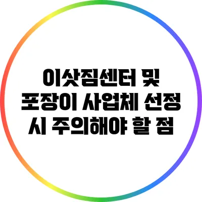 이삿짐센터 및 포장이 사업체 선정 시 주의해야 할 점