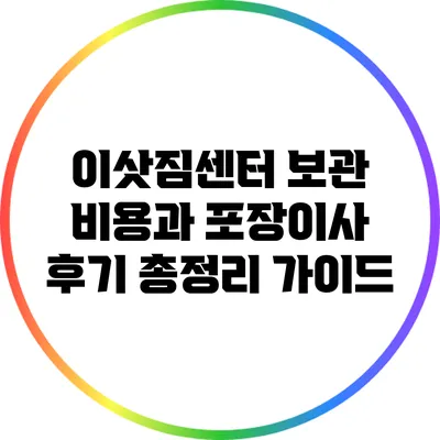 이삿짐센터 보관 비용과 포장이사 후기: 총정리 가이드