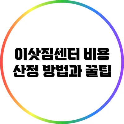 이삿짐센터 비용 산정 방법과 꿀팁