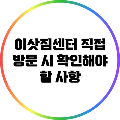 이삿짐센터 직접 방문 시 확인해야 할 사항