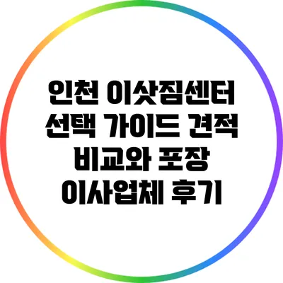 인천 이삿짐센터 선택 가이드: 견적 비교와 포장 이사업체 후기