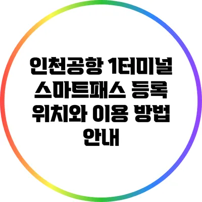 인천공항 1터미널 스마트패스 등록 위치와 이용 방법 안내