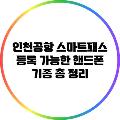 인천공항 스마트패스 등록 가능한 핸드폰 기종 총 정리