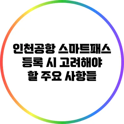 인천공항 스마트패스 등록 시 고려해야 할 주요 사항들