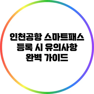 인천공항 스마트패스 등록 시 유의사항 완벽 가이드