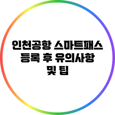 인천공항 스마트패스 등록 후 유의사항 및 팁