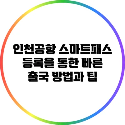 인천공항 스마트패스 등록을 통한 빠른 출국 방법과 팁