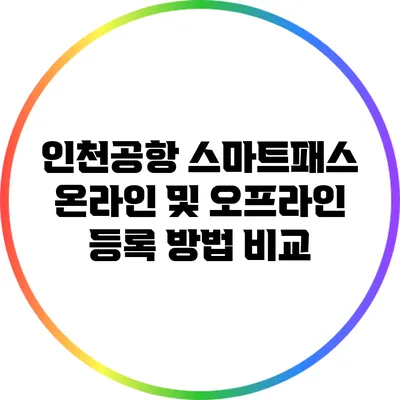 인천공항 스마트패스: 온라인 및 오프라인 등록 방법 비교