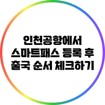 인천공항에서 스마트패스 등록 후 출국 순서 체크하기