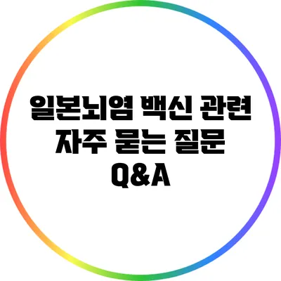 일본뇌염 백신 관련 자주 묻는 질문 Q&A