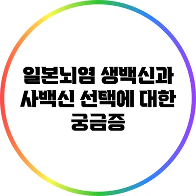 일본뇌염 생백신과 사백신 선택에 대한 궁금증
