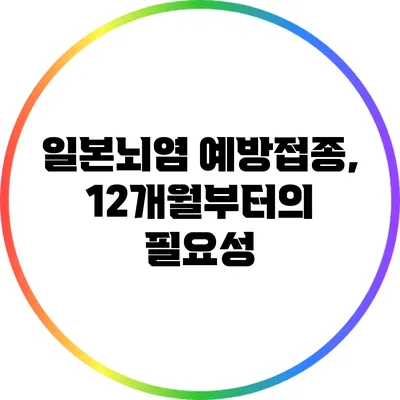 일본뇌염 예방접종, 12개월부터의 필요성