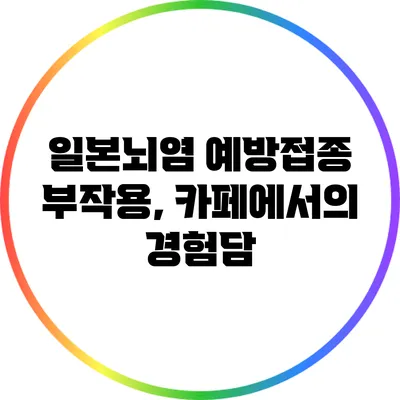 일본뇌염 예방접종 부작용, 카페에서의 경험담