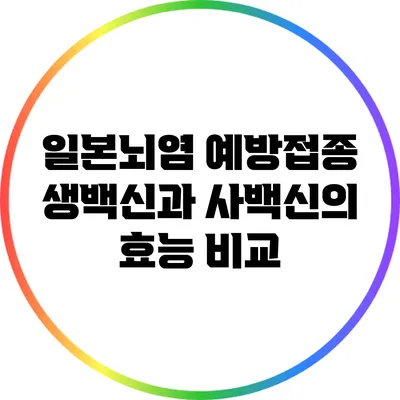 일본뇌염 예방접종: 생백신과 사백신의 효능 비교