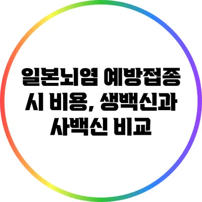 일본뇌염 예방접종 시 비용, 생백신과 사백신 비교